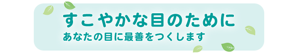 すこやかな目のために　あなたの目に最善をつくします